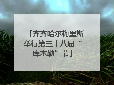 齐齐哈尔梅里斯举行第三十八届“库木勒”节