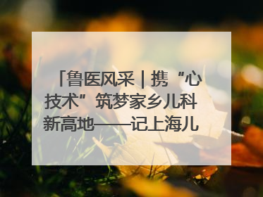 鲁医风采｜携“心技术”筑梦家乡儿科新高地——记上海儿童医学中心临沂医院执行院长、副主任医师孙琦