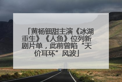 黄杨钿甜主演《冰湖重生》《人鱼》位列新剧片单，此前曾陷“天价耳环”风波