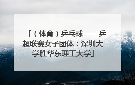 （体育）乒乓球——乒超联赛女子团体：深圳大学胜华东理工大学