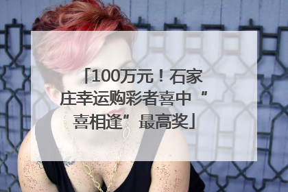 100万元！石家庄幸运购彩者喜中“喜相逢”最高奖