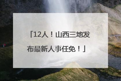 12人！山西三地发布最新人事任免！