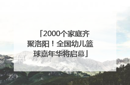 2000个家庭齐聚洛阳！全国幼儿篮球嘉年华将启幕