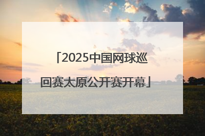 2025中国网球巡回赛太原公开赛开幕