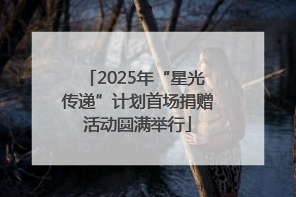 2025年“星光传递”计划首场捐赠活动圆满举行
