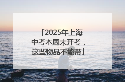 2025年上海中考本周末开考，这些物品不能带