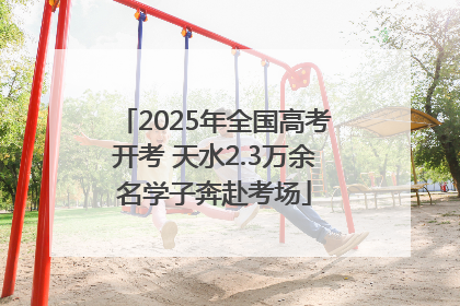 2025年全国高考开考 天水2.3万余名学子奔赴考场