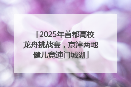 2025年首都高校龙舟挑战赛，京津两地健儿竞速门城湖