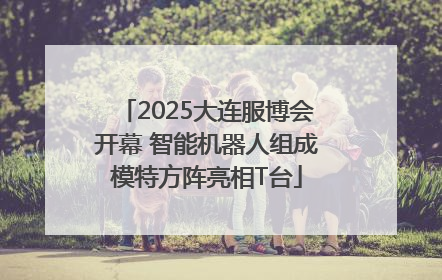 2025大连服博会开幕 智能机器人组成模特方阵亮相T台