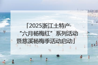 2025浙江土特产·“六月杨梅红”系列活动暨慈溪杨梅季活动启动