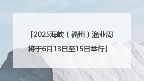 2025海峡（福州）渔业周将于6月13日至15日举行
