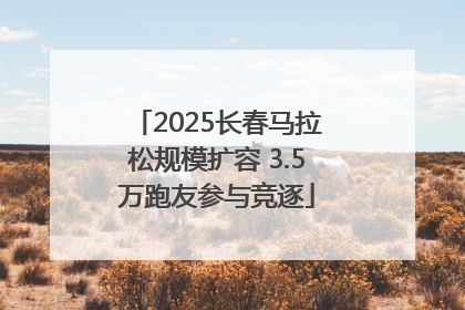 2025长春马拉松规模扩容 3.5万跑友参与竞逐