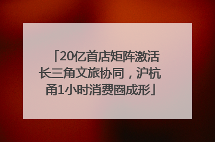 20亿首店矩阵激活长三角文旅协同，沪杭甬1小时消费圈成形