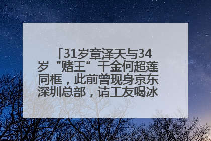 31岁章泽天与34岁“赌王”千金何超莲同框，此前曾现身京东深圳总部，请工友喝冰饮，点了300多杯