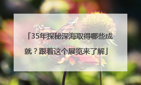 35年探秘深海取得哪些成就？跟着这个展览来了解