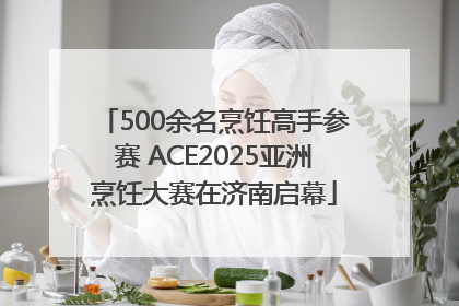 500余名烹饪高手参赛 ACE2025亚洲烹饪大赛在济南启幕