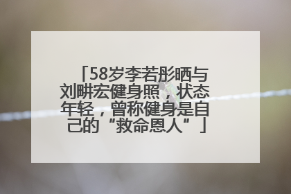 58岁李若彤晒与刘畊宏健身照，状态年轻，曾称健身是自己的“救命恩人”