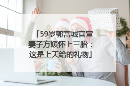 59岁郭富城官宣妻子方媛怀上三胎：这是上天给的礼物