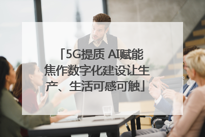 5G提质 AI赋能 焦作数字化建设让生产、生活可感可触