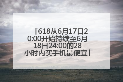 618从6月17日20:00开始持续至6月18日24:00的28小时内买手机最便宜