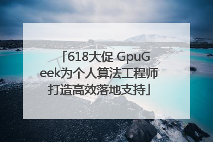 618大促 GpuGeek为个人算法工程师打造高效落地支持