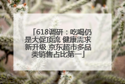 618调研：吃喝仍是大促顶流 健康需求新升级 京东超市多品类销售占比第一