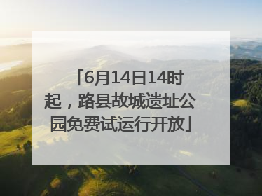 6月14日14时起，路县故城遗址公园免费试运行开放