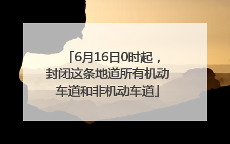 6月16日0时起，封闭这条地道所有机动车道和非机动车道