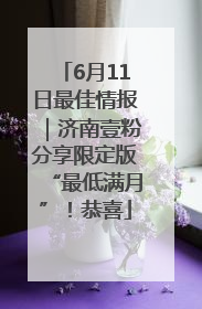 6月11日最佳情报｜济南壹粉分享限定版“最低满月”！恭喜