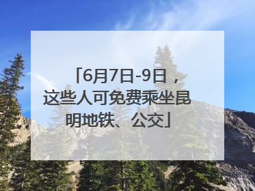 6月7日-9日，这些人可免费乘坐昆明地铁、公交