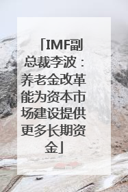 IMF副总裁李波：养老金改革能为资本市场建设提供更多长期资金