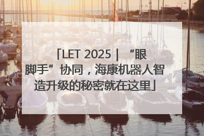 LET 2025｜“眼脚手”协同，海康机器人智造升级的秘密就在这里