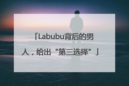 Labubu背后的男人，给出“第三选择”