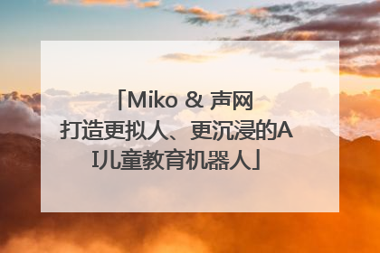 Miko & 声网 打造更拟人、更沉浸的AI儿童教育机器人