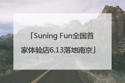 Suning Fun全国首家体验店6.13落地南京